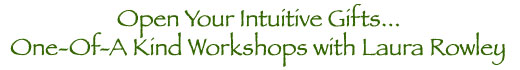 Open Your Intuitive Gifts...One-of-a Kind Workshops with Laura Rowley